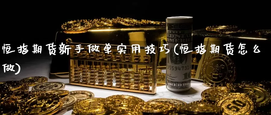 恒指期货新手做单实用技巧(恒指期货怎么做)_https://www.grpgrille.com_黄金期货开户_第1张