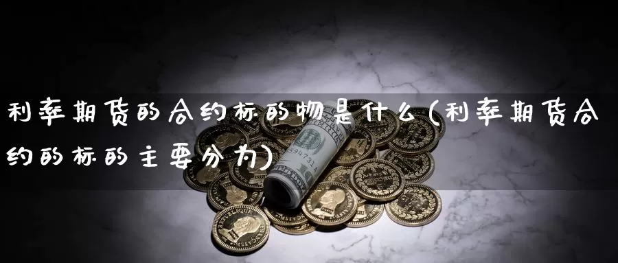 利率期货的合约标的物是什么(利率期货合约的标的主要分为)_https://www.grpgrille.com_黄金期货直播室_第1张