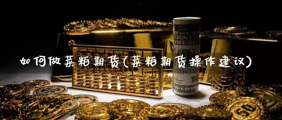 如何做菜粕期货(菜粕期货操作建议)_https://www.grpgrille.com_黄金期货直播室_第1张