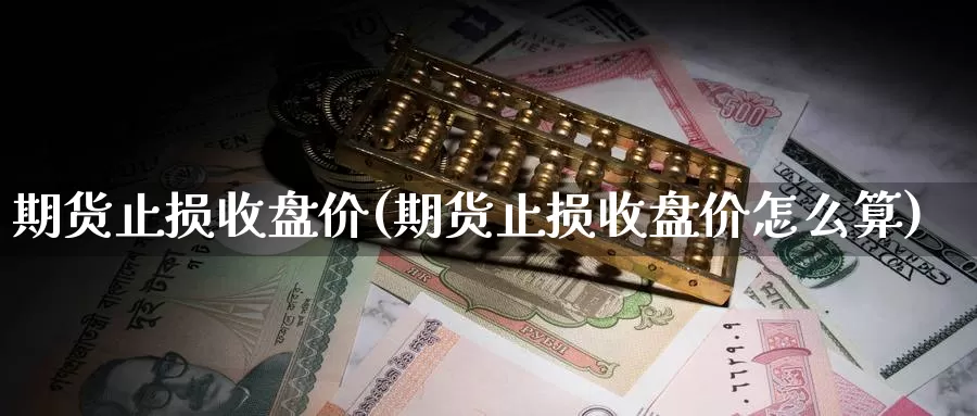 期货止损收盘价(期货止损收盘价怎么算)_https://www.grpgrille.com_黄金期货直播间_第1张