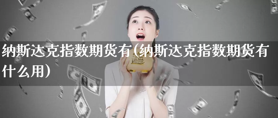 纳斯达克指数期货有(纳斯达克指数期货有什么用)_https://www.grpgrille.com_黄金期货开户_第1张