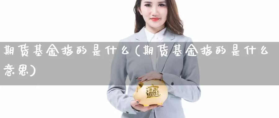 期货基金指的是什么(期货基金指的是什么意思)_https://www.grpgrille.com_黄金期货开户_第1张