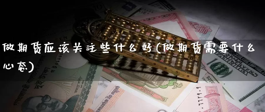 做期货应该关注些什么好(做期货需要什么心态)_https://www.grpgrille.com_黄金期货手续费_第1张