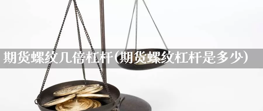 期货螺纹几倍杠杆(期货螺纹杠杆是多少)_https://www.grpgrille.com_黄金期货直播间_第1张