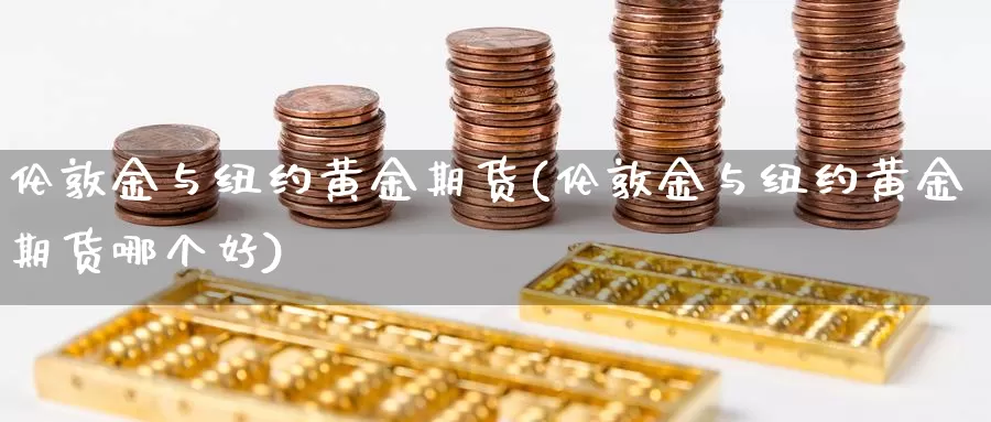 伦敦金与纽约黄金期货(伦敦金与纽约黄金期货哪个好)_https://www.grpgrille.com_黄金期货直播间_第1张