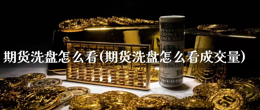 期货洗盘怎么看(期货洗盘怎么看成交量)_https://www.grpgrille.com_黄金期货直播室_第1张