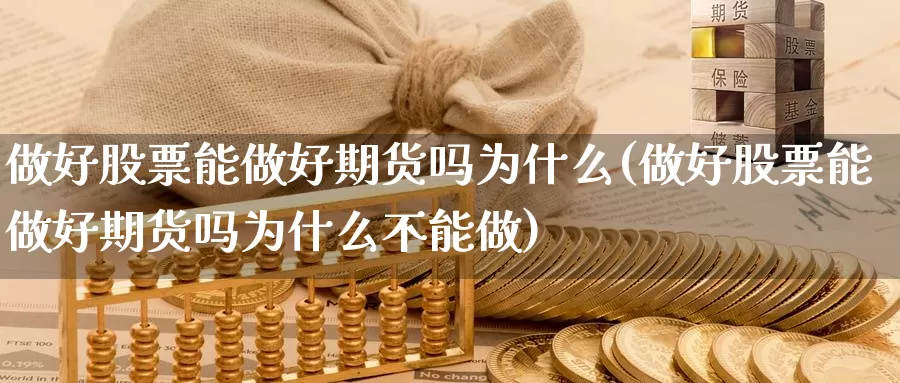 做好股票能做好期货吗为什么(做好股票能做好期货吗为什么不能做)_https://www.grpgrille.com_黄金期货直播室_第1张