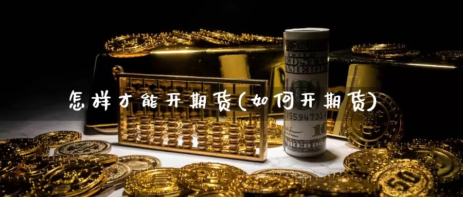 怎样才能开期货(如何开期货)_https://www.grpgrille.com_黄金期货直播室_第1张