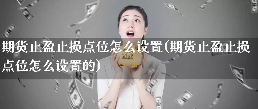 期货止盈止损点位怎么设置(期货止盈止损点位怎么设置的)_https://www.grpgrille.com_黄金期货开户_第1张