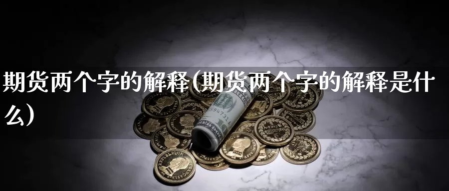 期货两个字的解释(期货两个字的解释是什么)_https://www.grpgrille.com_黄金期货开户_第1张