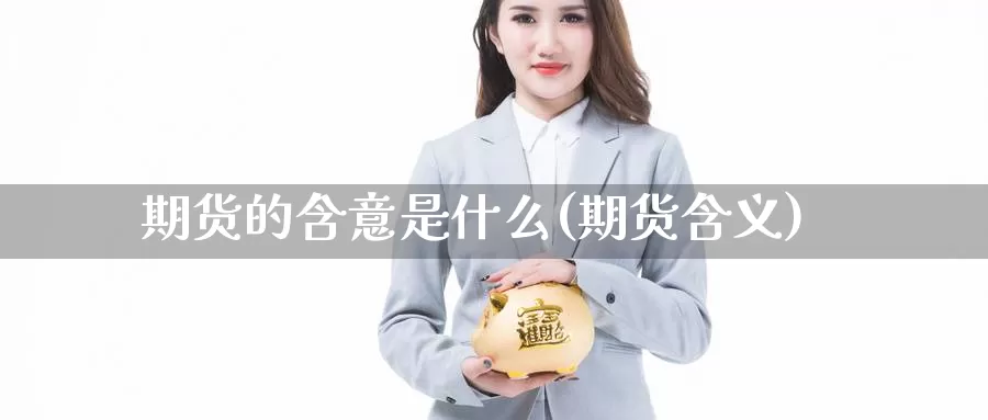 期货的含意是什么(期货含义)_https://www.grpgrille.com_黄金期货直播室_第1张