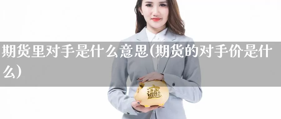 期货里对手是什么意思(期货的对手价是什么)_https://www.grpgrille.com_黄金期货手续费_第1张