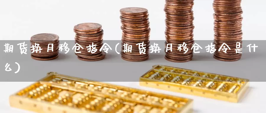 期货换月移仓指令(期货换月移仓指令是什么)_https://www.grpgrille.com_黄金期货开户_第1张