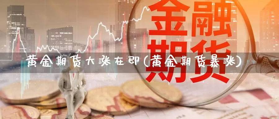 黄金期货大涨在即(黄金期货暴涨)_https://www.grpgrille.com_黄金期货手续费_第1张