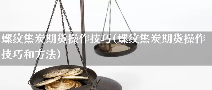 螺纹焦炭期货操作技巧(螺纹焦炭期货操作技巧和方法)_https://www.grpgrille.com_黄金期货直播间_第1张