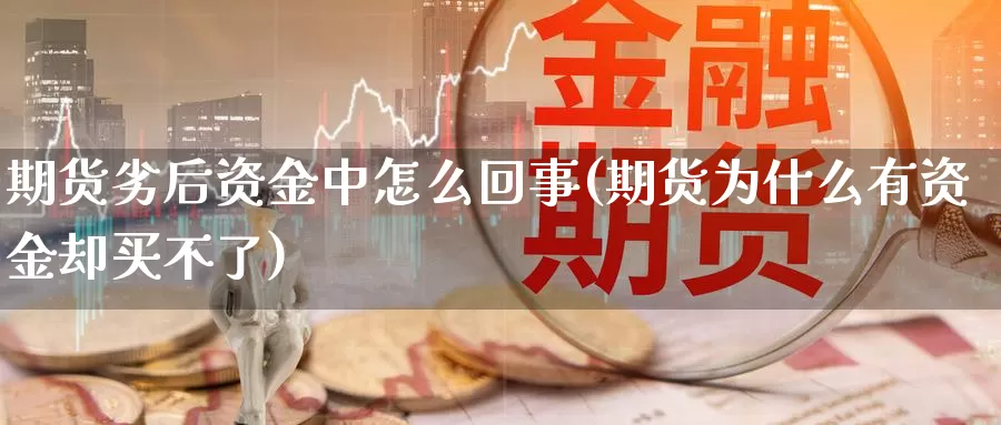 期货劣后资金中怎么回事(期货为什么有资金却买不了)_https://www.grpgrille.com_黄金期货开户_第1张