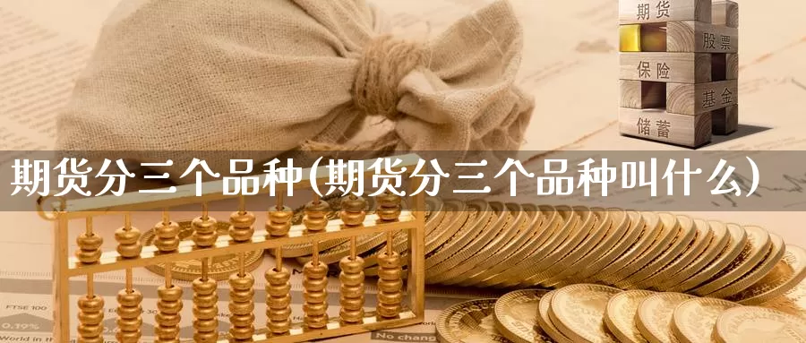 期货分三个品种(期货分三个品种叫什么)_https://www.grpgrille.com_黄金期货直播室_第1张