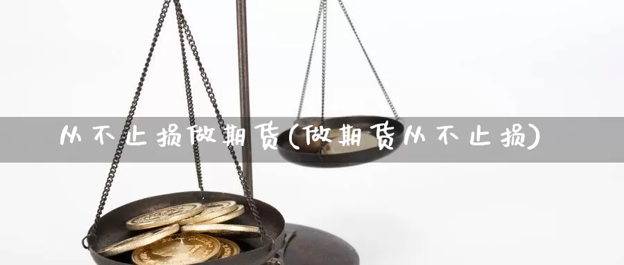 从不止损做期货(做期货从不止损)_https://www.grpgrille.com_黄金期货直播室_第1张