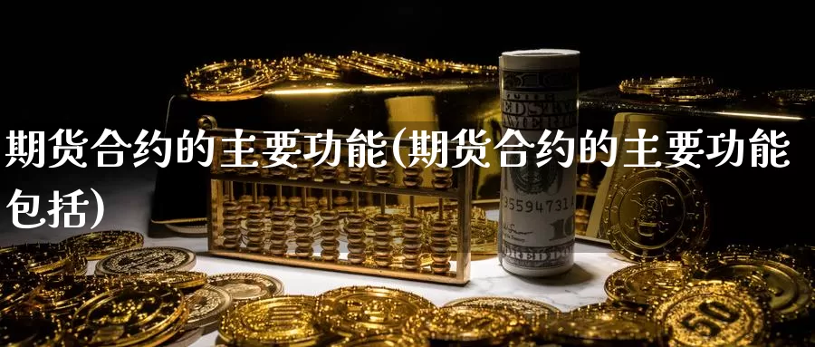 期货合约的主要功能(期货合约的主要功能包括)_https://www.grpgrille.com_黄金期货直播间_第1张