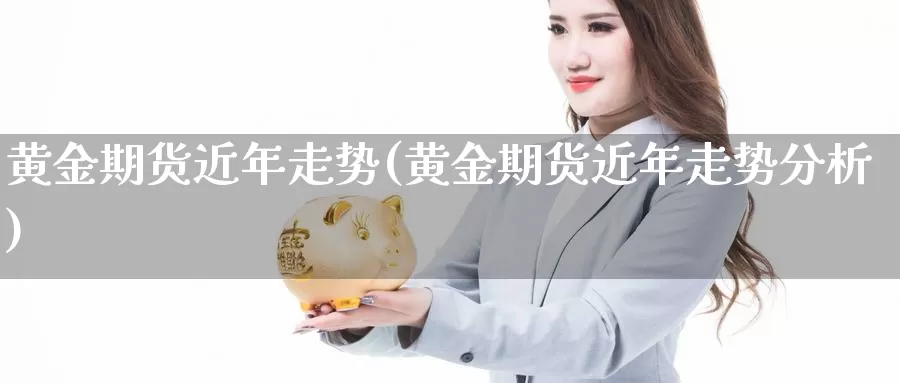 黄金期货近年走势(黄金期货近年走势分析)_https://www.grpgrille.com_黄金期货直播间_第1张