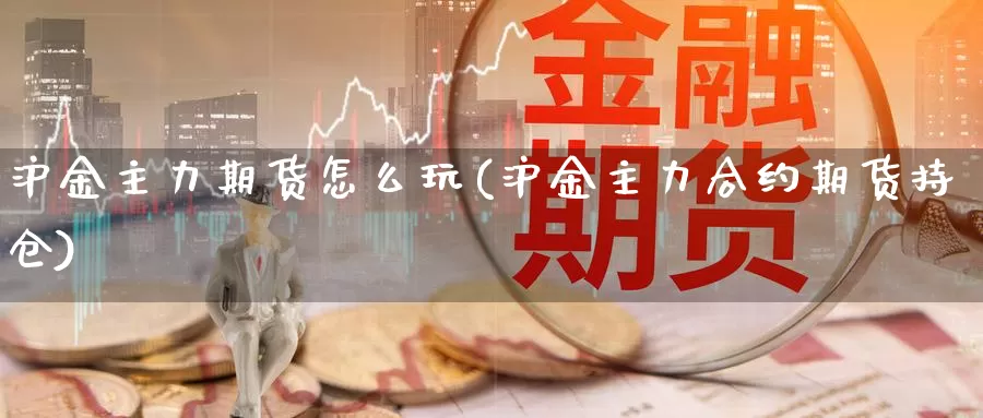 沪金主力期货怎么玩(沪金主力合约期货持仓)_https://www.grpgrille.com_黄金期货开户_第1张