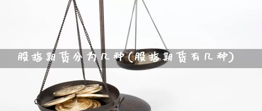 股指期货分为几种(股指期货有几种)_https://www.grpgrille.com_黄金期货直播室_第1张