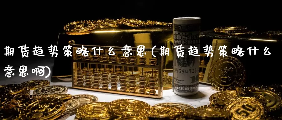 期货趋势策略什么意思(期货趋势策略什么意思啊)_https://www.grpgrille.com_黄金期货直播室_第1张