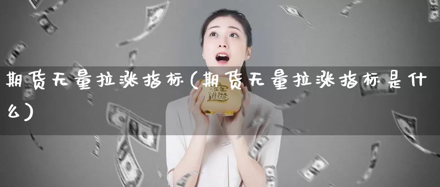 期货无量拉涨指标(期货无量拉涨指标是什么)_https://www.grpgrille.com_黄金期货直播间_第1张