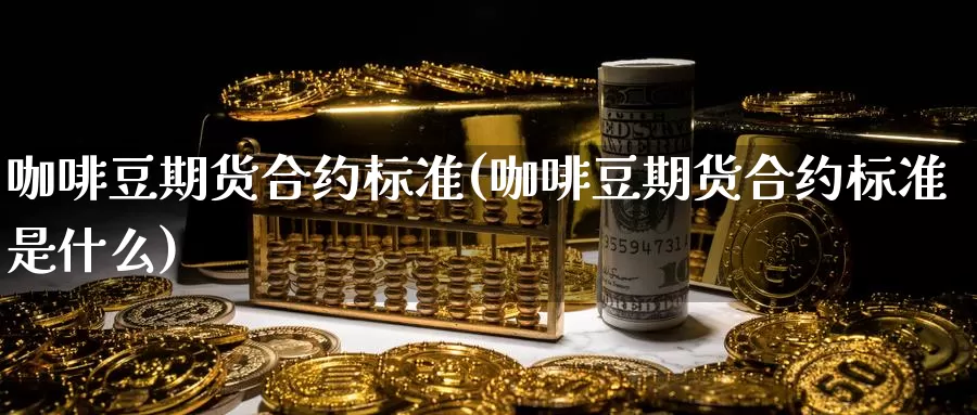 咖啡豆期货合约标准(咖啡豆期货合约标准是什么)_https://www.grpgrille.com_黄金期货开户_第1张