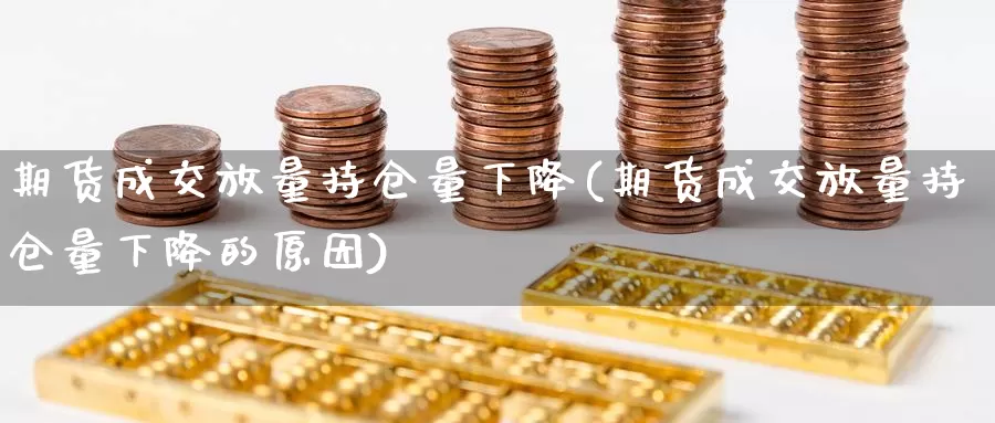 期货成交放量持仓量下降(期货成交放量持仓量下降的原因)_https://www.grpgrille.com_黄金期货直播间_第1张