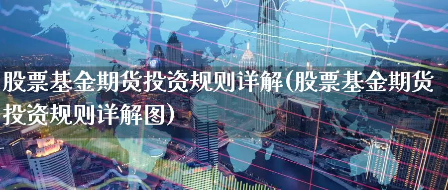 股票基金期货投资规则详解(股票基金期货投资规则详解图)_https://www.grpgrille.com_黄金期货开户_第1张