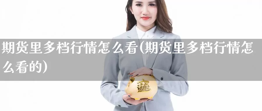 期货里多档行情怎么看(期货里多档行情怎么看的)_https://www.grpgrille.com_黄金期货手续费_第1张