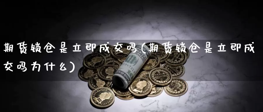 期货锁仓是立即成交吗(期货锁仓是立即成交吗为什么)_https://www.grpgrille.com_黄金期货开户_第1张