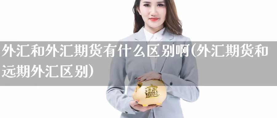 外汇和外汇期货有什么区别啊(外汇期货和远期外汇区别)_https://www.grpgrille.com_黄金期货直播间_第1张