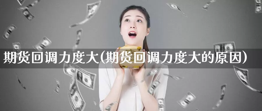 期货回调力度大(期货回调力度大的原因)_https://www.grpgrille.com_黄金期货直播室_第1张