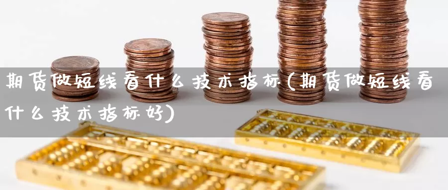 期货做短线看什么技术指标(期货做短线看什么技术指标好)_https://www.grpgrille.com_黄金期货直播室_第1张