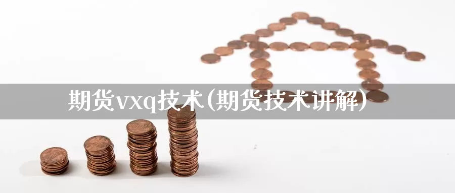 期货vxq技术(期货技术讲解)_https://www.grpgrille.com_黄金期货直播间_第1张