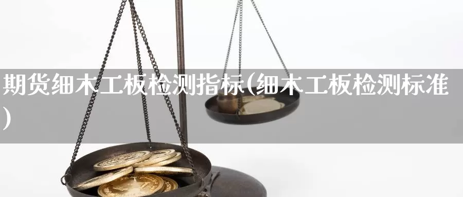 期货细木工板检测指标(细木工板检测标准)_https://www.grpgrille.com_黄金期货直播间_第1张