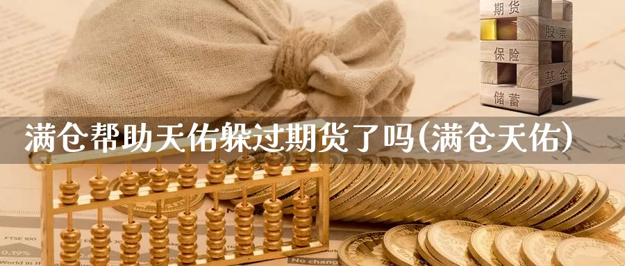 满仓帮助天佑躲过期货了吗(满仓天佑)_https://www.grpgrille.com_黄金期货直播室_第1张