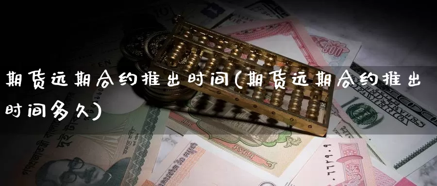 期货远期合约推出时间(期货远期合约推出时间多久)_https://www.grpgrille.com_黄金期货直播室_第1张