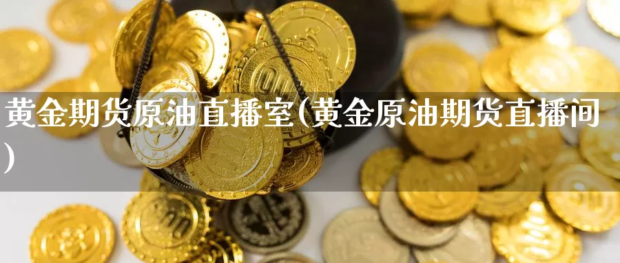 黄金期货原油直播室(黄金原油期货直播间)_https://www.grpgrille.com_黄金期货直播间_第1张