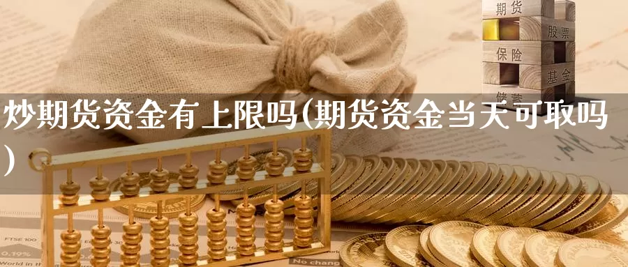 炒期货资金有上限吗(期货资金当天可取吗)_https://www.grpgrille.com_黄金期货直播间_第1张