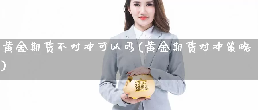 黄金期货不对冲可以吗(黄金期货对冲策略)_https://www.grpgrille.com_黄金期货开户_第1张