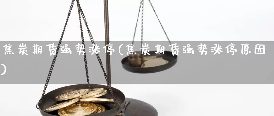 焦炭期货强势涨停(焦炭期货强势涨停原因)_https://www.grpgrille.com_黄金期货直播室_第1张