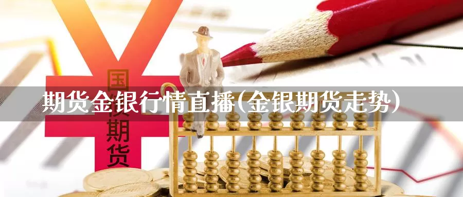 期货金银行情直播(金银期货走势)_https://www.grpgrille.com_黄金期货直播室_第1张