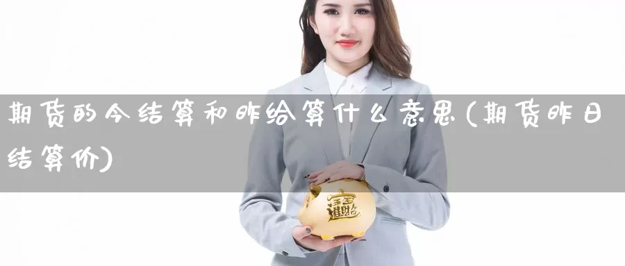 期货的今结算和昨给算什么意思(期货昨日结算价)_https://www.grpgrille.com_黄金期货开户_第1张