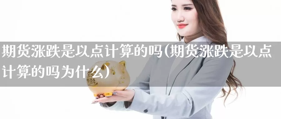 期货涨跌是以点计算的吗(期货涨跌是以点计算的吗为什么)_https://www.grpgrille.com_黄金期货直播间_第1张