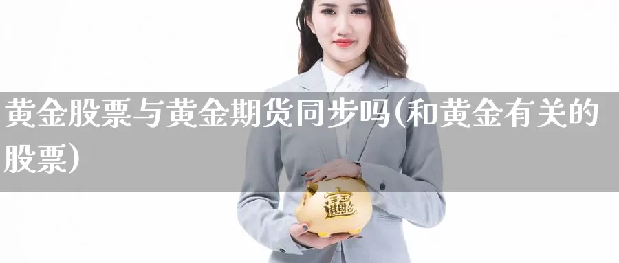 黄金股票与黄金期货同步吗(和黄金有关的股票)_https://www.grpgrille.com_黄金期货直播室_第1张