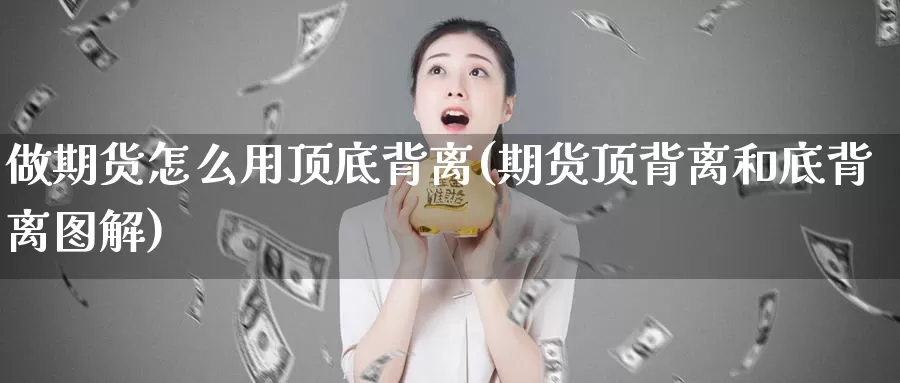 做期货怎么用顶底背离(期货顶背离和底背离图解)_https://www.grpgrille.com_黄金期货直播室_第1张