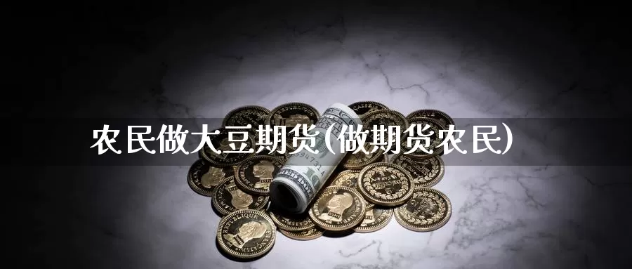 农民做大豆期货(做期货农民)_https://www.grpgrille.com_黄金期货开户_第1张